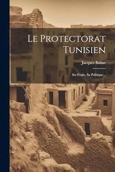 Le Protectorat Tunisien: Ses Fruits, Sa Politique...