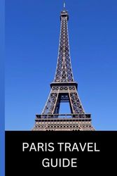 PARIS TRAVEL GUIDE: A JOURNEY THROUGH THE HEART OF FRANCE