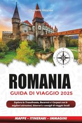 ROMANIA GUIDA DI VIAGGIO 2025: Esplora la Transilvania, Bucarest e i Carpazi con le migliori attrazioni, itinerari e consigli di viaggio locali
