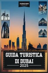 GUIDA TURISTICA DI DUBAI 2025: La tua esplorazione definitiva di lusso, cultura e avventura