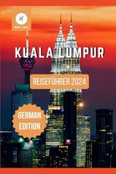 Reiseführer für Kuala Lumpur: Ein umfassendes Handbuch zur Entdeckung der Geschichte, Kultur und Schönheit im Herzen Malaysias (Ausgabe 2024)