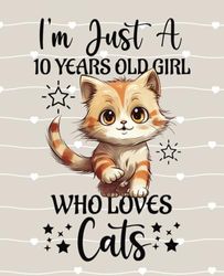 I'm Just A 10 Years Old Girl Who Loves Cats: Blank Wide Lined Notebook , Birthday Gift For Girls Who Love Cute Cats, Matte Finish