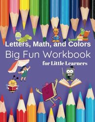 Big Fun Workbook for Little Learners: Letters, Math, and Colors: An Exciting Start to Learning with ABCs, Simple Math, and Creative Fun!