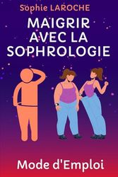 MAIGRIR AVEC LA SOPHROLOGIE: Mode d'Emploi