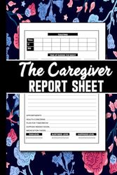 The Caregiver Report Sheet: A Personal Caregiver Organizer Log Book for Tracking Medical Records, Schedule Details, and Healthcare Treatments