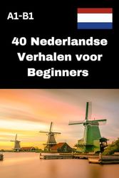 40 Nederlandse Verhalen voor Beginners (A1–B1): Eenvoudige en boeiende leesverhalen om je Nederlands stap voor stap te verbeteren, Dutch for beginners