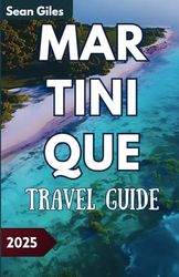 Martinique Travel Guide: An Explorers Guide For Planning, Dining, Itinerary, and Finding Hidden Treasures in the Caribbean.