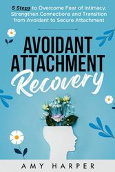 Avoidant Attachment Recovery: 5 Steps to Overcome Fear of Intimacy, Strengthen Connections and Transition from Avoidant to Secure Attachment