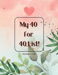 My 40 for 40 List!: A bucket list journal to plan and record all the things you want to do now you're 40!