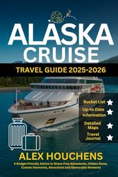 Alaska Cruise Travel Guide 2025-2026: A Budget-Friendly Advice to Stress-Free Adventures, Hidden Gems, Custom Itineraries, Attractions and Memorable Moments