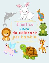 il mitico libro da colorare per bambini: disegni con immagini di animali facili da colorare 1-4 anni