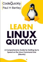 Learn Linux Quickly: A Comprehensive Guide for Getting Up to Speed on the Linux Command Line (Ubuntu)