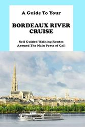 A Guide To Your Bordeaux River Cruise: Self Guided Walking Routes Around The Main Ports of Call