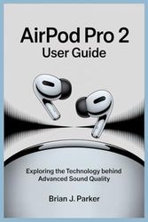 AIRPOD PRO 2 USER GUIDE: Exploring the Technology Behind Advanced Sound Quality