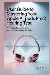 USER GUIDE TO MASTERING YOUR APPLE AIRPODS PRO 2 HEARING TEST: A Practical Journey into Personalized Audio Wellness