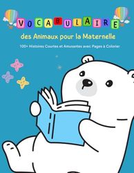 Vocabulaire des Animaux pour la Maternelle : 100+ Histoires Courtes et Amusantes avec Pages à Colorier: Histoires amusantes et simples pour enfants avec rimes, contes, morales et fables