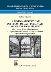 La regolamentazione dei flussi di dati personali dall'UE verso paesi terzi. Alla ricerca di un bilanciamento tra espansione del commercio ... di Giurisprudenza dell'Università di Pisa)