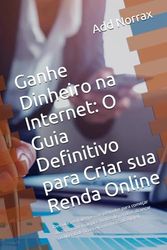 Ganhe Dinheiro na Internet: O Guia Definitivo para Criar sua Renda Online: Descubra estratégias comprovadas para começar do zero, criar múltiplas ... sua liberdade financeira no mercado digital.