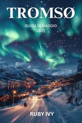 TROMSØ GUIDA DI VIAGGIO 2025: Dove i sogni artici prendono vita sotto l'aurora boreale e il sole di mezzanotte