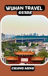 WUHAN TRAVEL GUIDE: Exploring the Heart of China: Your Ultimate Wuhan Adventures