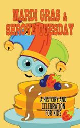 Mardi Gras and Shrove Tuesday - A History and Celebration for Kids: Facts and Trivia about the Final day of Carnival (Shrovetide, Fastelavn)
