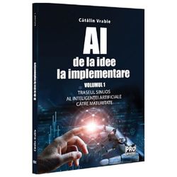 Ai - De La Idee La Implementare. Traseul Sinuos Al Inteligentei Artificiale Catre Maturitate. Vol. 1