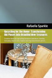 Upcycling for the Home: Transforming Old Pieces into Beautiful New Treasures: Creative ideas for upcycling furniture and decor, turning everyday objects into stylish and functional home pieces.