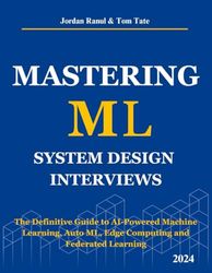 Mastering ML System Design Interviews: The Definitive Guide to AI-Powered Machine Learning, AutoML, Edge Computing and Federated Learning