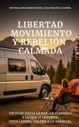 Libertad, Movimiento y Rebelión Calmada: Un viaje hacia la paz, la claridad y lo que sí importa. Vivir Ligero, Volver a lo Esencial