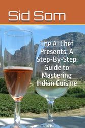 The AI Chef Presents: A Step-By-Step Guide to Mastering Indian Cuisine