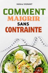 COMMENT MAIGRIR SANS CONTRAINTE: Perdre du poids sans contrainte.