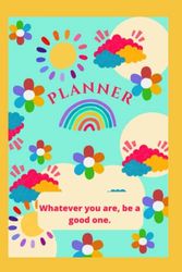 PLANNER: Whatever you are, be a good one.