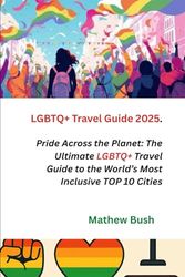 LGBTQ+ Travel Guide 2025. Pride Across the Planet: The Ultimate LGBTQ+ Travel Guide to the World’s Most Inclusive TOP 10 Cities