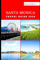 SANTA MONICA TRAVEL GUIDE 2025: Discovering Scenic Routes and Hidden Paths of Santa Monica in 2025 (DESTINATIONS UNLOCKED)