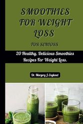 Smoothies For Weight Loss For Seniors: 20 Healthy, Delicious Smoothie Recipes For Weight Loss