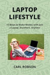 LAPTOP LIFESTYLE: 12 Ways to Make Money with Just a Laptop, Anywhere, Anytime