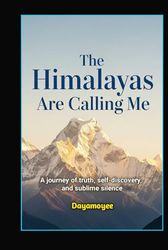 The Himalayas Are Calling Me: A journey of truth, self-discovery, and sublime silence