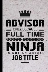 Advisor Gifts: Advisor Only Because Full Time Multitasking Ninja Is Not an Actual Job Title, Funny Advisor appreciations notebook for men, women, co-worker 6 * 9 | 100 pages