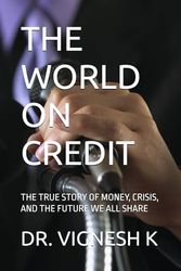 THE WORLD ON CREDIT: THE TRUE STORY OF MONEY, CRISIS, AND THE FUTURE WE ALL SHARE