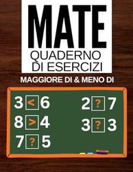 Quaderno di Esercizi di matematica MAGGIORE DI & MENO DI: Schede di lavoro per la classe 1-6, minore, uguale e maggiore, esercizi di addizione e sottrazione (giochi e attività di matematica)