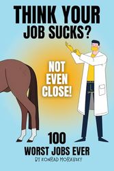 Think Your Job Sucks? Not Even Close!: 100 Worst Jobs Ever!