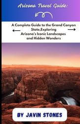 Travel Guide book: A Complete Guide to the Grand Canyon State,Exploring Arizona’s Iconic Landscapes and Hidden Wonders