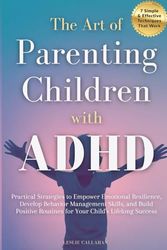 The Art of Parenting Children with ADHD: Practical Strategies to Empower Emotional Resilience, Develop Behavior Management Skills, and Build Positive Routines for Your Child's Lifelong Success