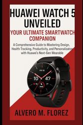Huawei Watch 5 Unveiled: Your Ultimate Smartwatch Company: A Comprehensive Guide to Mastering Design, Health Tracking, Productivity, and Personalization with Huawei’s Next-Gen Wearable