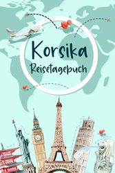 Korsika Reisetagebuch: Urlaubstagebuch und Reiseplaner zum Ausfüllen für Korsika | Beste Geschenke für Freunde, die Gerne Reisen | Korsika Geschenk Tagebuch