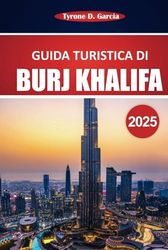Burj Khalifa Guida turistica 2025: Consigli pratici e informazioni essenziali per esplorare l'edificio più alto di Dubai: cosa vedere, fare e sapere prima di partire
