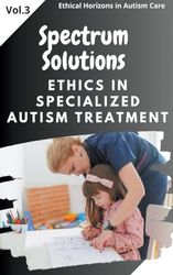 Spectrum Solutions: Ethics in Specialized Autism Treatment (3)