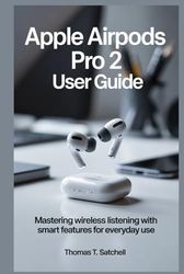 APPLE AIRPODS PRO 2 USER GUIDE: Mastering Wireless Listening with Smart Features for Everyday Use