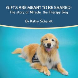 Gifts Are Meant To Be Shared: The Story of Miracle, the Therapy Dog