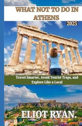 WHAT NOT TO DO IN ATHENS 2025: Travel Smarter, Avoid Tourist Traps, and Explore Like a Local